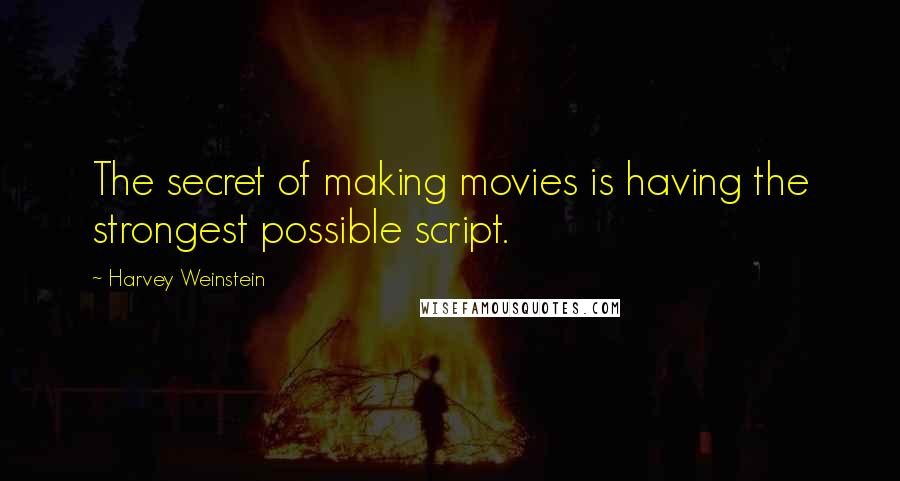 Harvey Weinstein Quotes: The secret of making movies is having the strongest possible script.