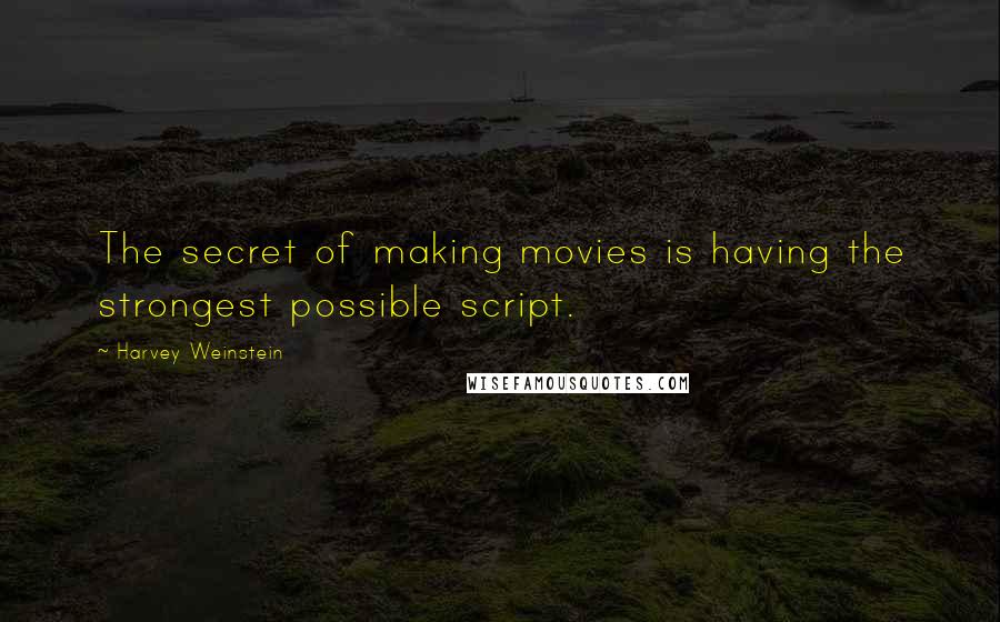 Harvey Weinstein Quotes: The secret of making movies is having the strongest possible script.