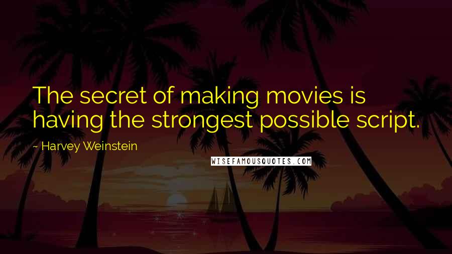 Harvey Weinstein Quotes: The secret of making movies is having the strongest possible script.