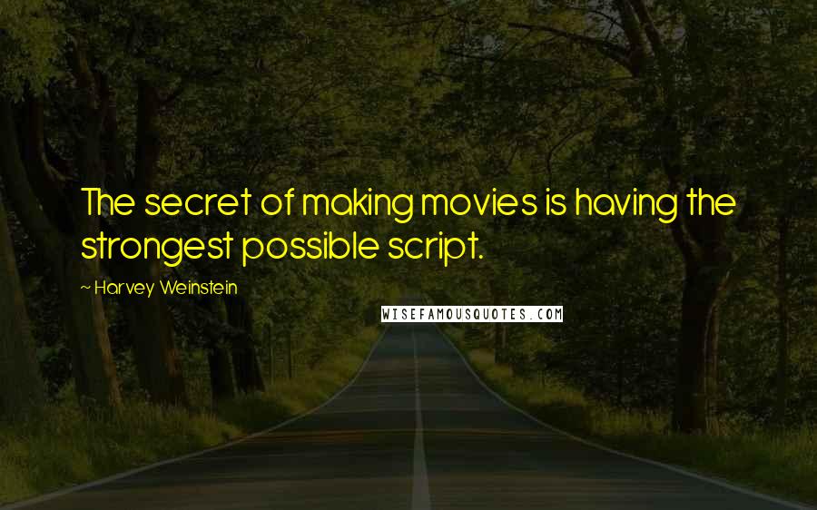 Harvey Weinstein Quotes: The secret of making movies is having the strongest possible script.