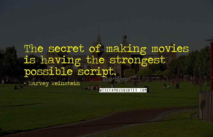 Harvey Weinstein Quotes: The secret of making movies is having the strongest possible script.