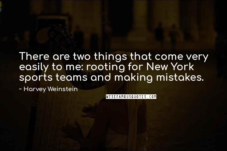 Harvey Weinstein Quotes: There are two things that come very easily to me: rooting for New York sports teams and making mistakes.