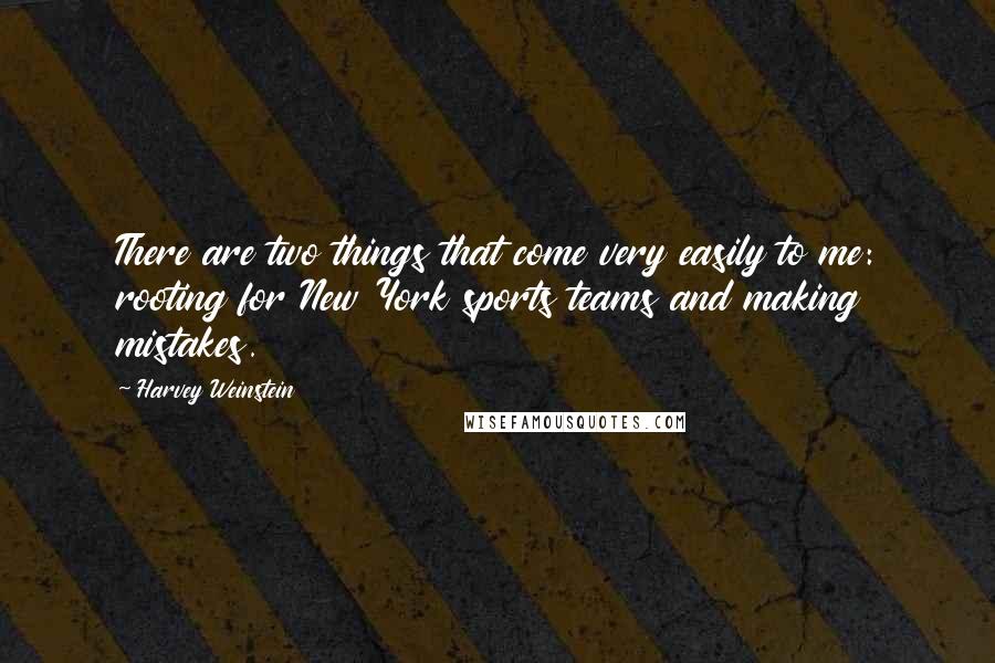 Harvey Weinstein Quotes: There are two things that come very easily to me: rooting for New York sports teams and making mistakes.