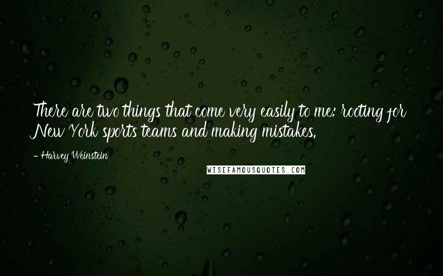 Harvey Weinstein Quotes: There are two things that come very easily to me: rooting for New York sports teams and making mistakes.