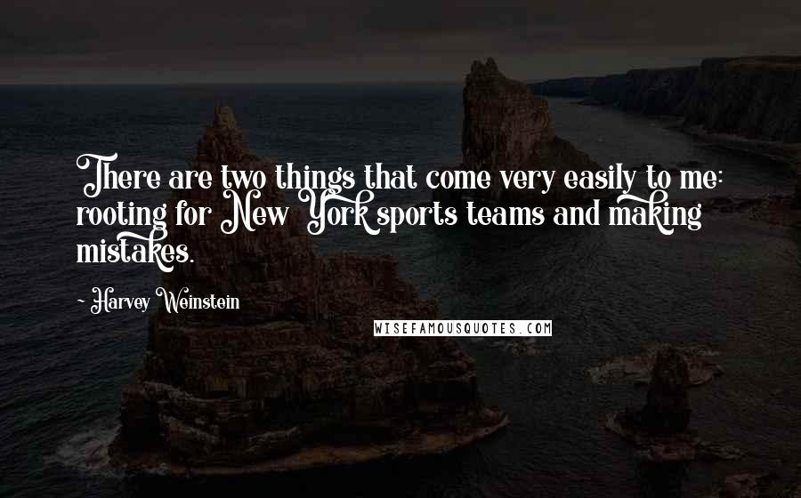 Harvey Weinstein Quotes: There are two things that come very easily to me: rooting for New York sports teams and making mistakes.