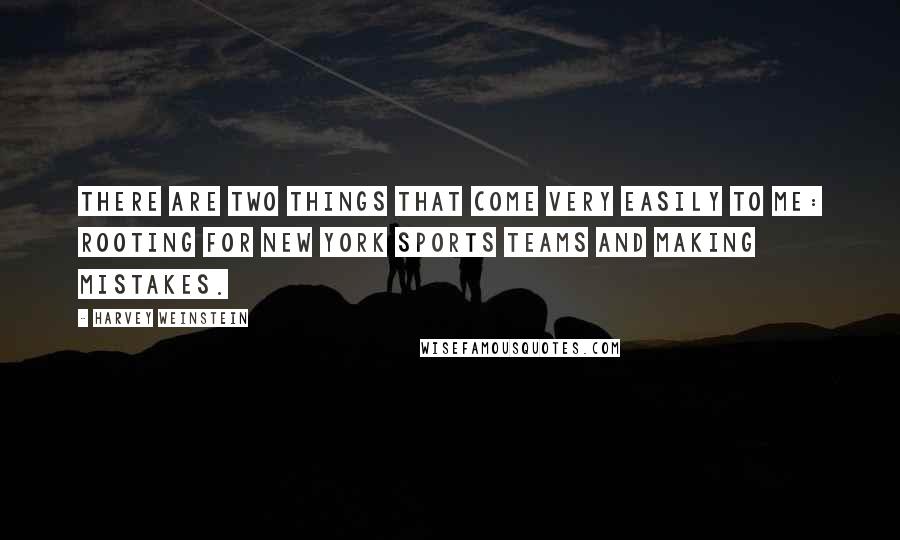 Harvey Weinstein Quotes: There are two things that come very easily to me: rooting for New York sports teams and making mistakes.
