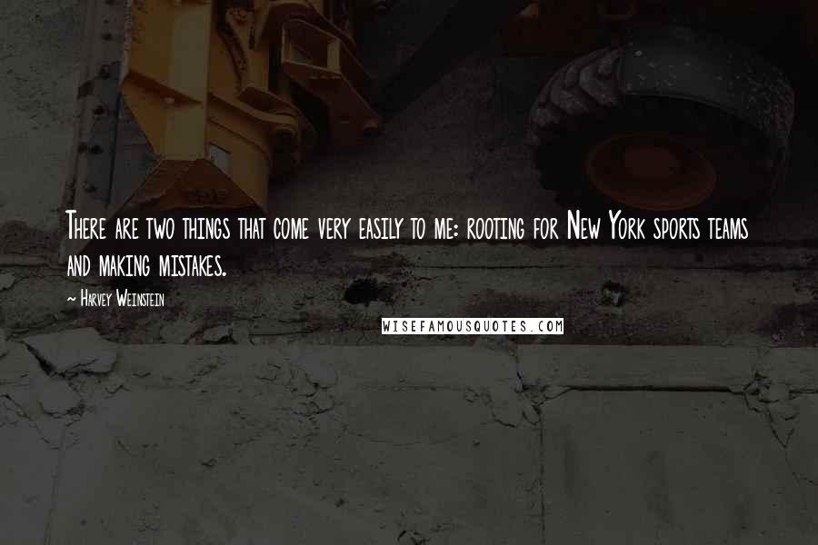 Harvey Weinstein Quotes: There are two things that come very easily to me: rooting for New York sports teams and making mistakes.