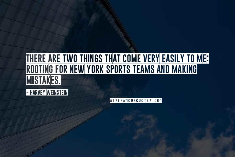 Harvey Weinstein Quotes: There are two things that come very easily to me: rooting for New York sports teams and making mistakes.