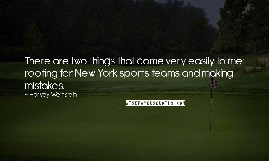 Harvey Weinstein Quotes: There are two things that come very easily to me: rooting for New York sports teams and making mistakes.