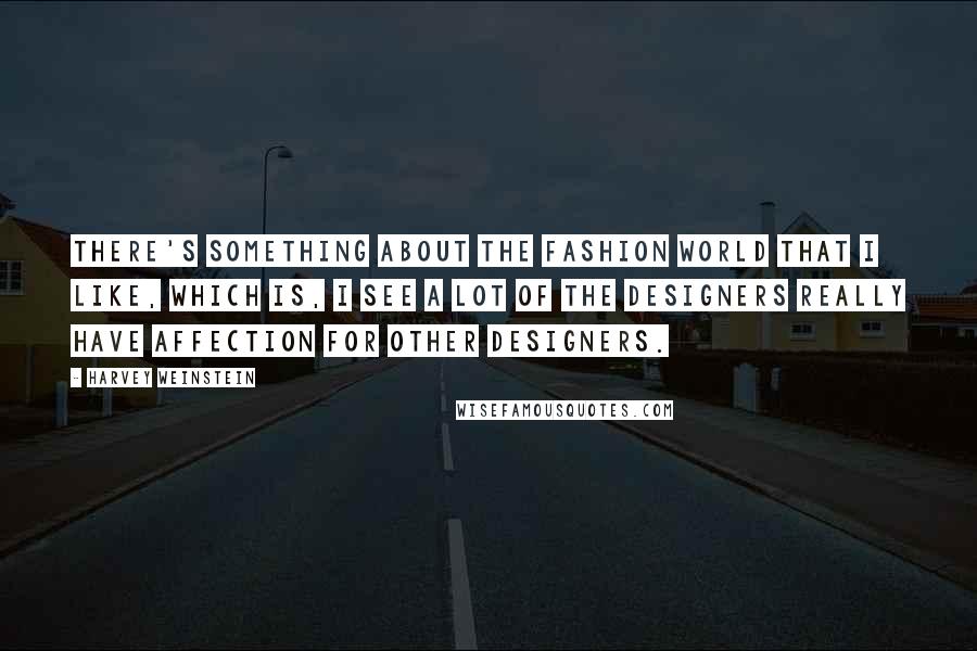 Harvey Weinstein Quotes: There's something about the fashion world that I like, which is, I see a lot of the designers really have affection for other designers.