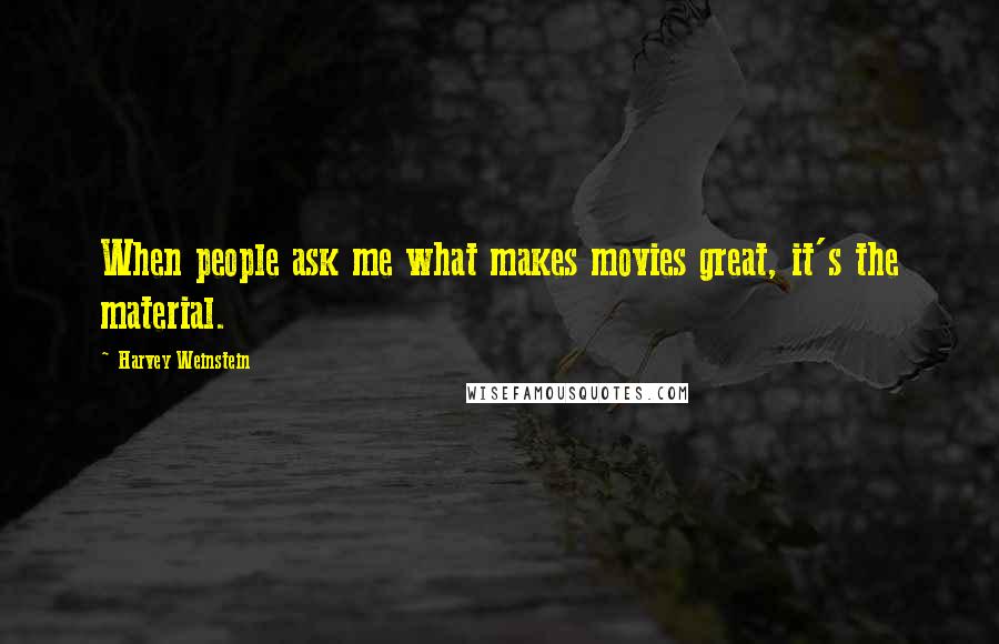 Harvey Weinstein Quotes: When people ask me what makes movies great, it's the material.