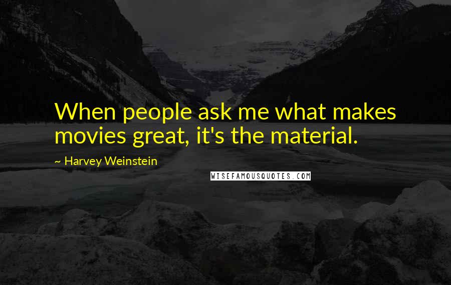 Harvey Weinstein Quotes: When people ask me what makes movies great, it's the material.