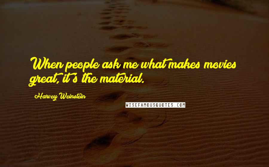 Harvey Weinstein Quotes: When people ask me what makes movies great, it's the material.