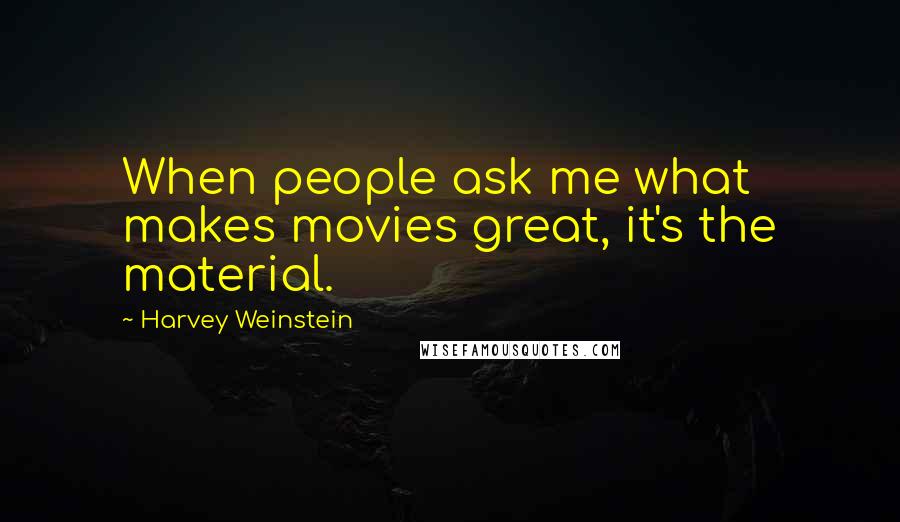 Harvey Weinstein Quotes: When people ask me what makes movies great, it's the material.