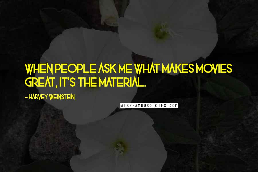 Harvey Weinstein Quotes: When people ask me what makes movies great, it's the material.