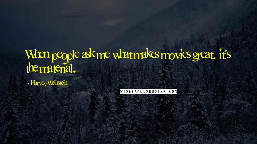 Harvey Weinstein Quotes: When people ask me what makes movies great, it's the material.