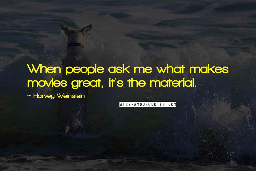 Harvey Weinstein Quotes: When people ask me what makes movies great, it's the material.