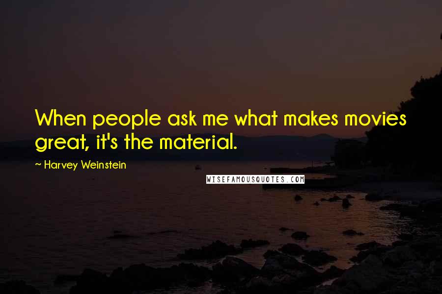 Harvey Weinstein Quotes: When people ask me what makes movies great, it's the material.