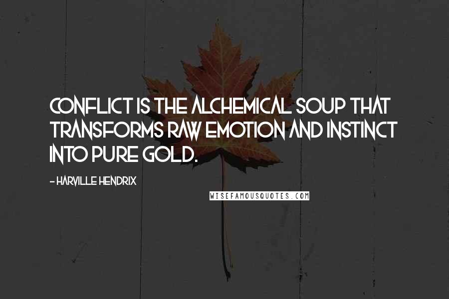 Harville Hendrix Quotes: Conflict is the alchemical soup that transforms raw emotion and instinct into pure gold.