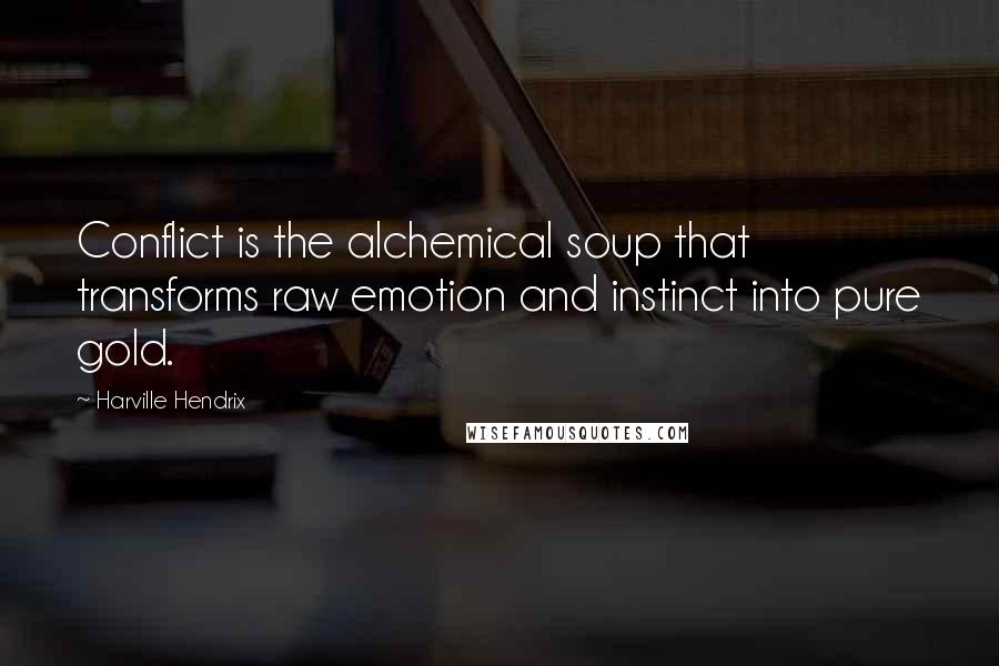Harville Hendrix Quotes: Conflict is the alchemical soup that transforms raw emotion and instinct into pure gold.