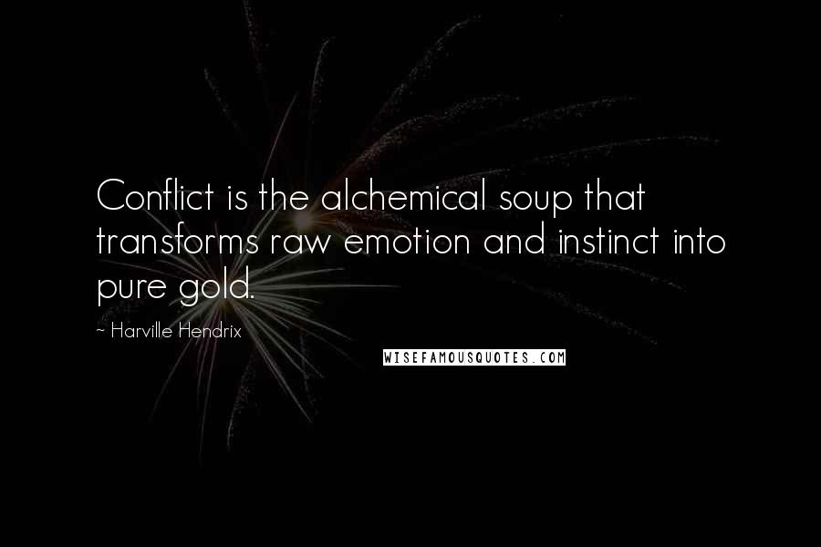 Harville Hendrix Quotes: Conflict is the alchemical soup that transforms raw emotion and instinct into pure gold.