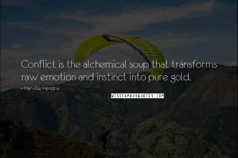 Harville Hendrix Quotes: Conflict is the alchemical soup that transforms raw emotion and instinct into pure gold.