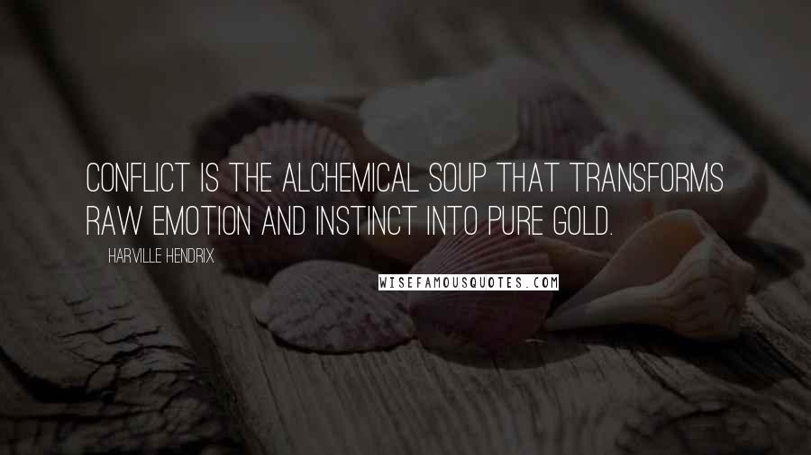 Harville Hendrix Quotes: Conflict is the alchemical soup that transforms raw emotion and instinct into pure gold.