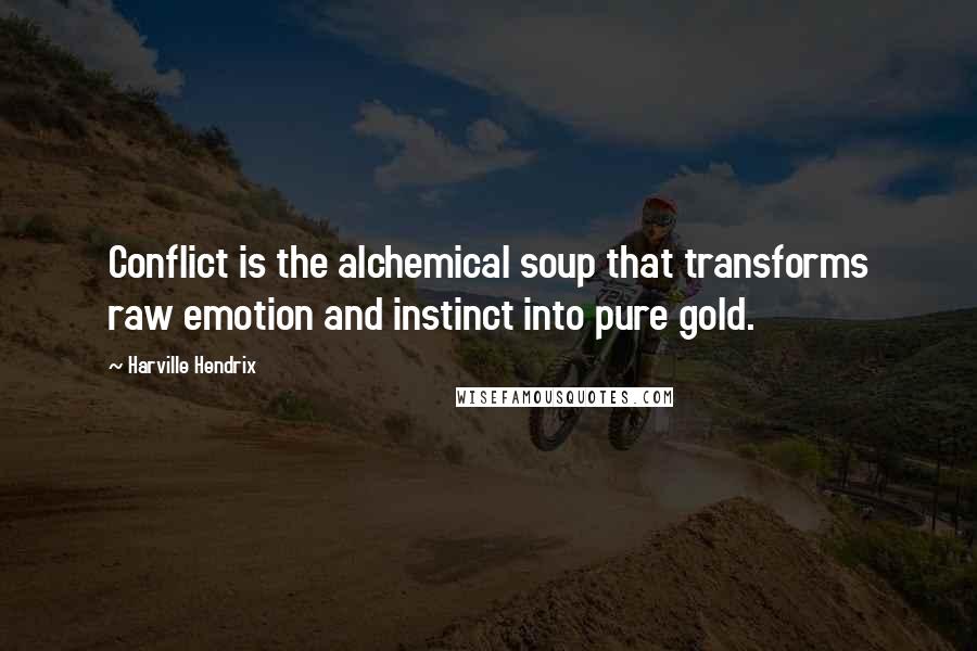 Harville Hendrix Quotes: Conflict is the alchemical soup that transforms raw emotion and instinct into pure gold.