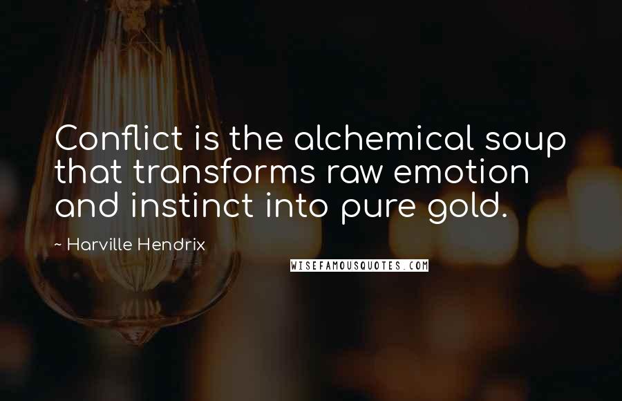 Harville Hendrix Quotes: Conflict is the alchemical soup that transforms raw emotion and instinct into pure gold.