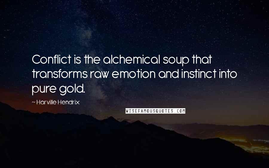 Harville Hendrix Quotes: Conflict is the alchemical soup that transforms raw emotion and instinct into pure gold.