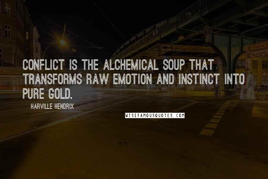 Harville Hendrix Quotes: Conflict is the alchemical soup that transforms raw emotion and instinct into pure gold.