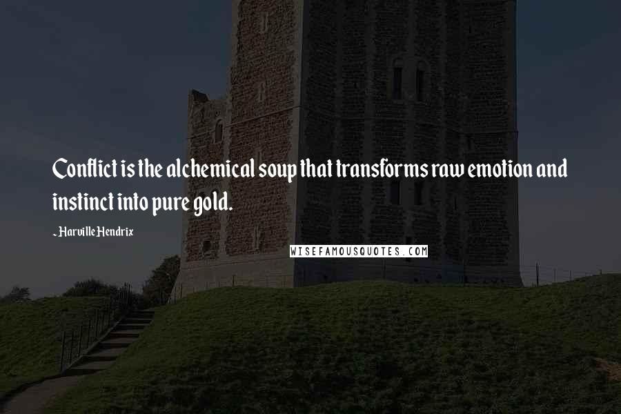 Harville Hendrix Quotes: Conflict is the alchemical soup that transforms raw emotion and instinct into pure gold.