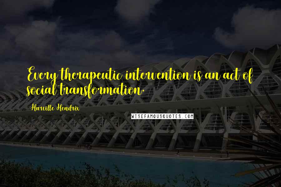 Harville Hendrix Quotes: Every therapeutic intervention is an act of social transformation.