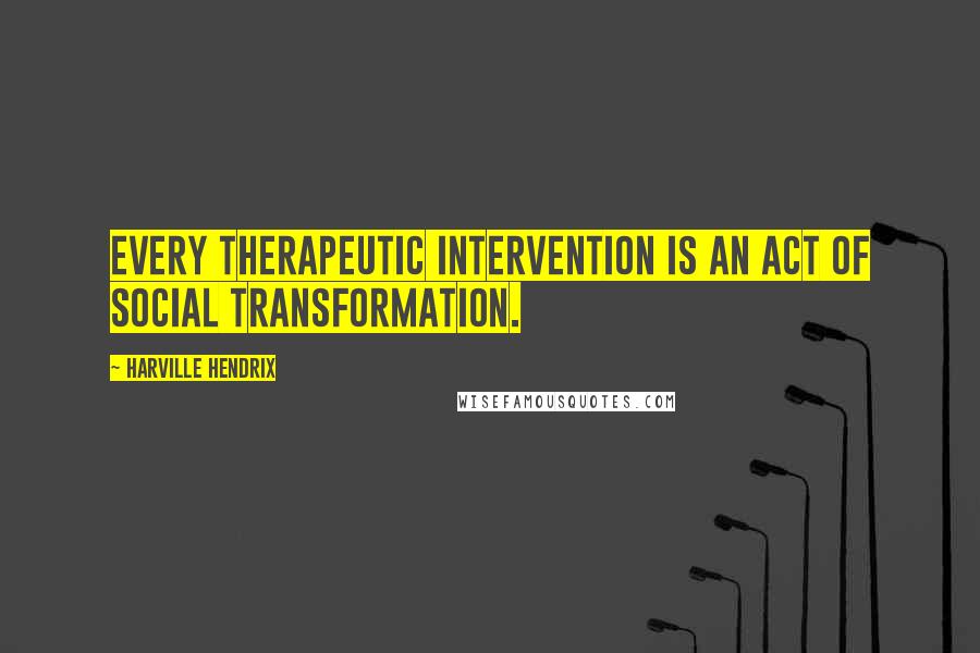 Harville Hendrix Quotes: Every therapeutic intervention is an act of social transformation.