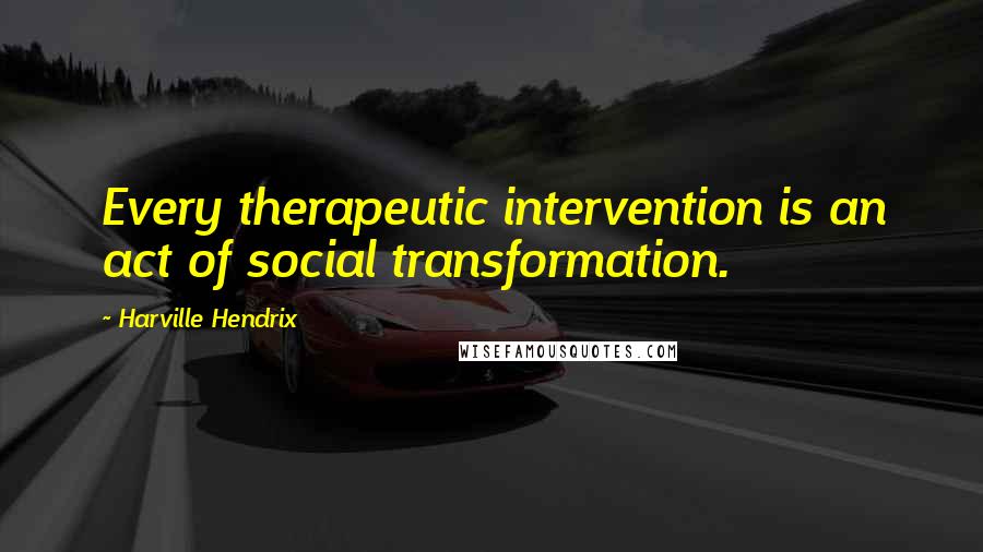 Harville Hendrix Quotes: Every therapeutic intervention is an act of social transformation.