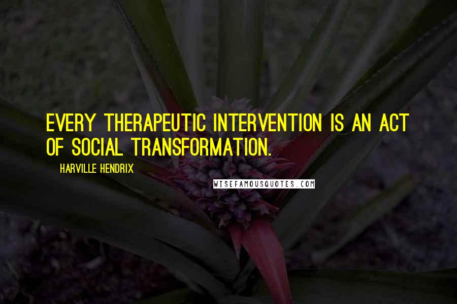 Harville Hendrix Quotes: Every therapeutic intervention is an act of social transformation.