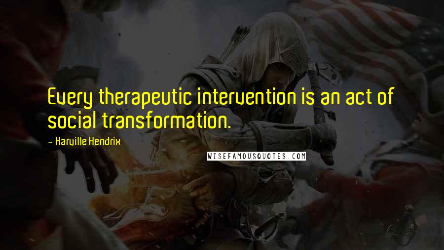 Harville Hendrix Quotes: Every therapeutic intervention is an act of social transformation.