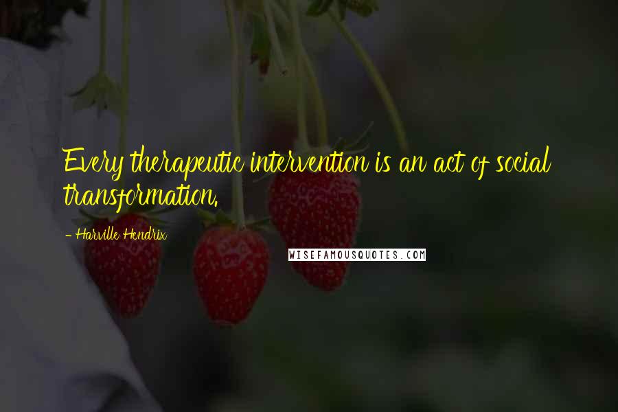 Harville Hendrix Quotes: Every therapeutic intervention is an act of social transformation.