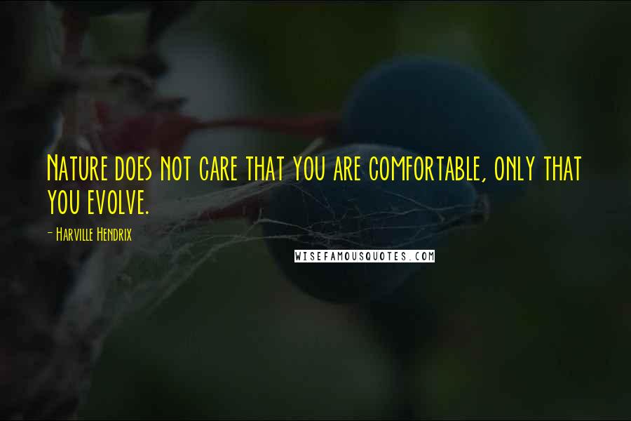 Harville Hendrix Quotes: Nature does not care that you are comfortable, only that you evolve.