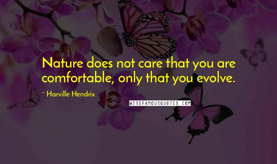 Harville Hendrix Quotes: Nature does not care that you are comfortable, only that you evolve.