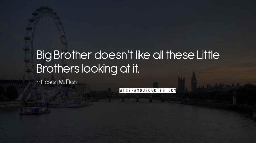 Hasan M. Elahi Quotes: Big Brother doesn't like all these Little Brothers looking at it.