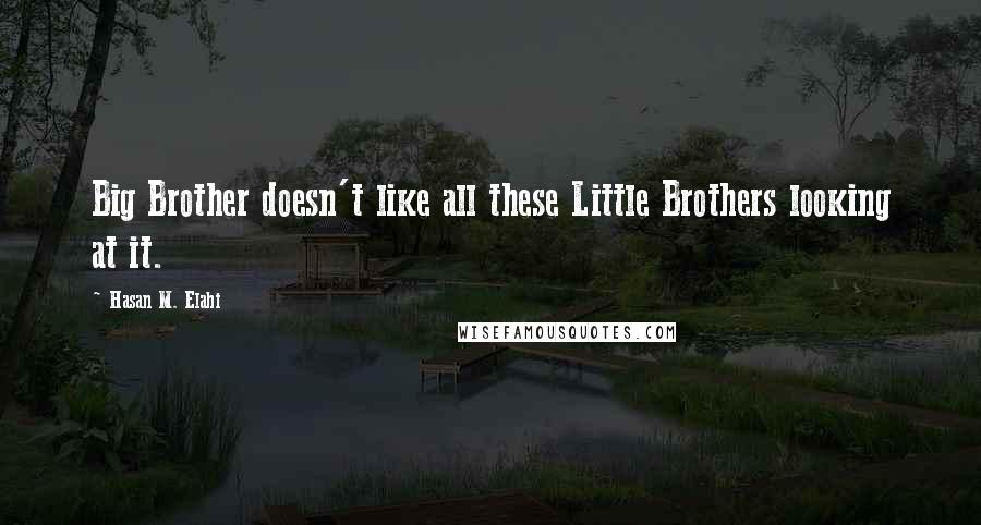 Hasan M. Elahi Quotes: Big Brother doesn't like all these Little Brothers looking at it.