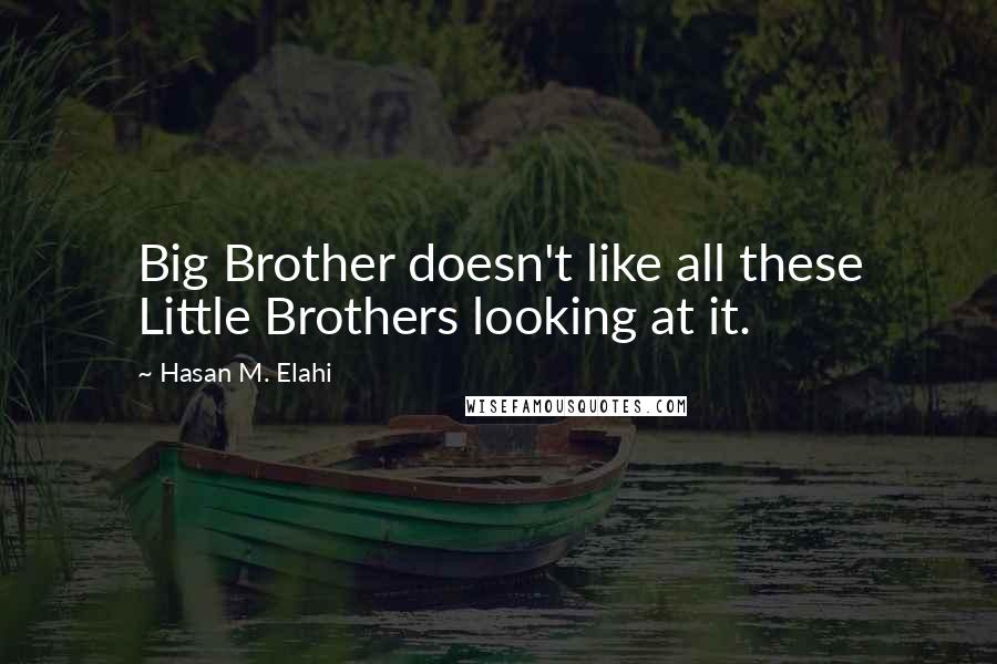 Hasan M. Elahi Quotes: Big Brother doesn't like all these Little Brothers looking at it.