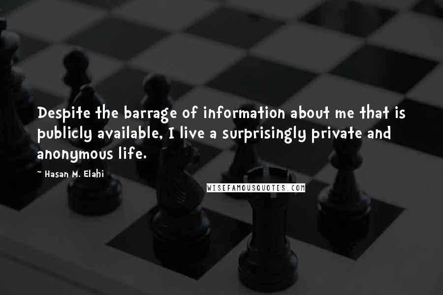 Hasan M. Elahi Quotes: Despite the barrage of information about me that is publicly available, I live a surprisingly private and anonymous life.