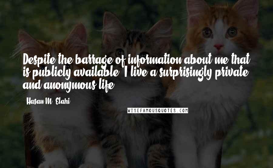 Hasan M. Elahi Quotes: Despite the barrage of information about me that is publicly available, I live a surprisingly private and anonymous life.