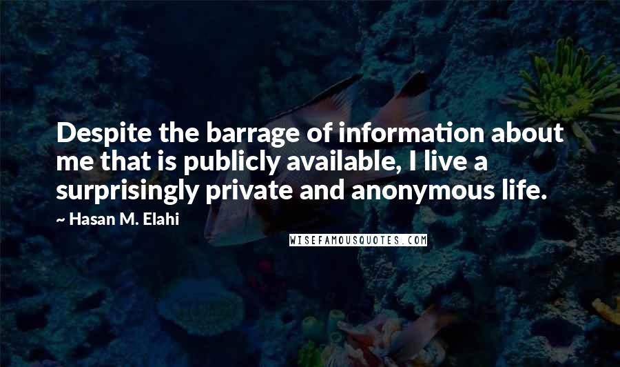 Hasan M. Elahi Quotes: Despite the barrage of information about me that is publicly available, I live a surprisingly private and anonymous life.
