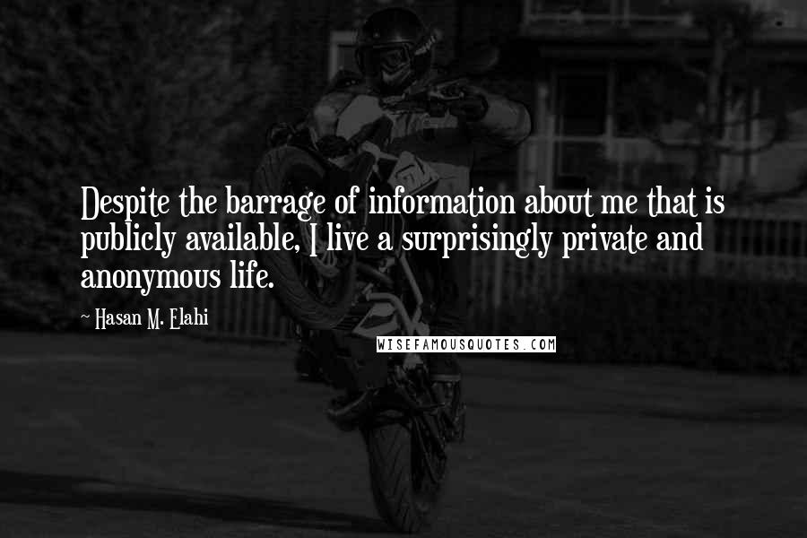 Hasan M. Elahi Quotes: Despite the barrage of information about me that is publicly available, I live a surprisingly private and anonymous life.