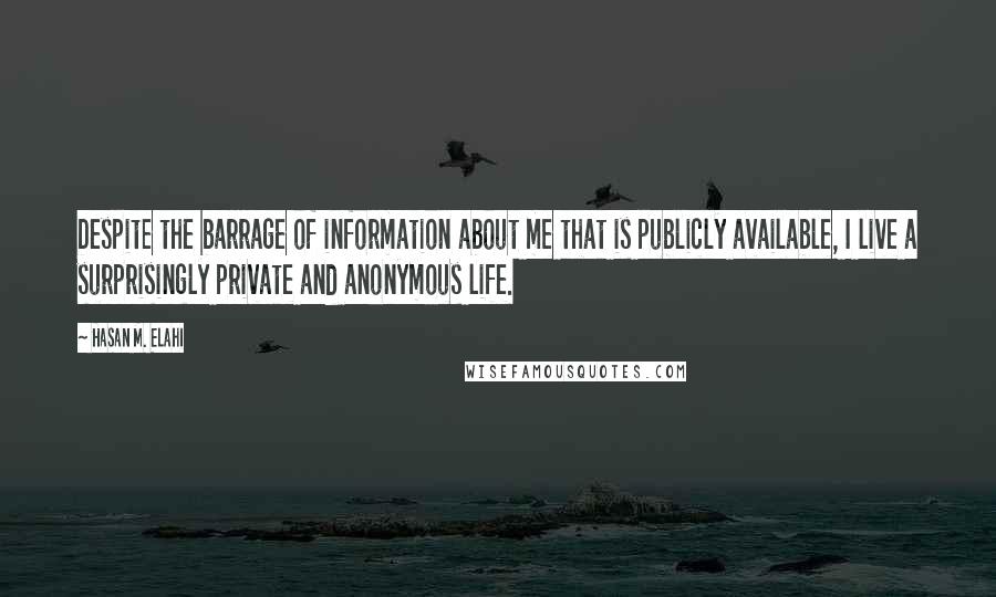 Hasan M. Elahi Quotes: Despite the barrage of information about me that is publicly available, I live a surprisingly private and anonymous life.