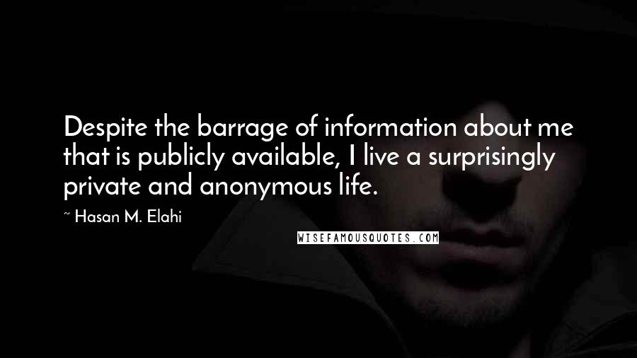 Hasan M. Elahi Quotes: Despite the barrage of information about me that is publicly available, I live a surprisingly private and anonymous life.