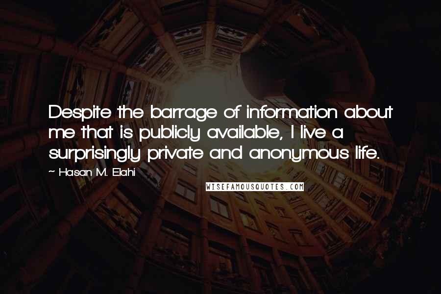 Hasan M. Elahi Quotes: Despite the barrage of information about me that is publicly available, I live a surprisingly private and anonymous life.